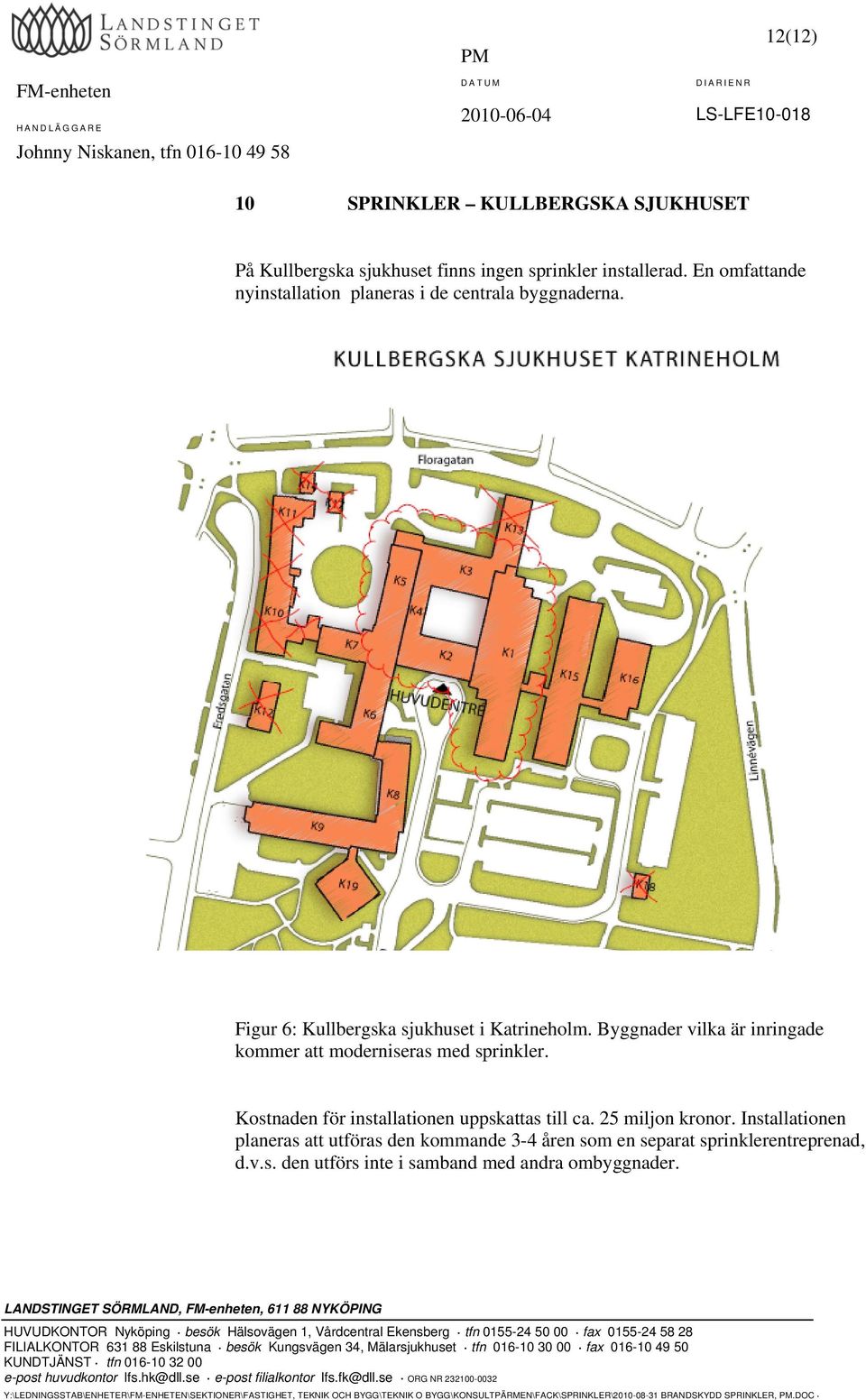 Byggnader vilka är inringade kommer att moderniseras med sprinkler. Kostnaden för installationen uppskattas till ca.