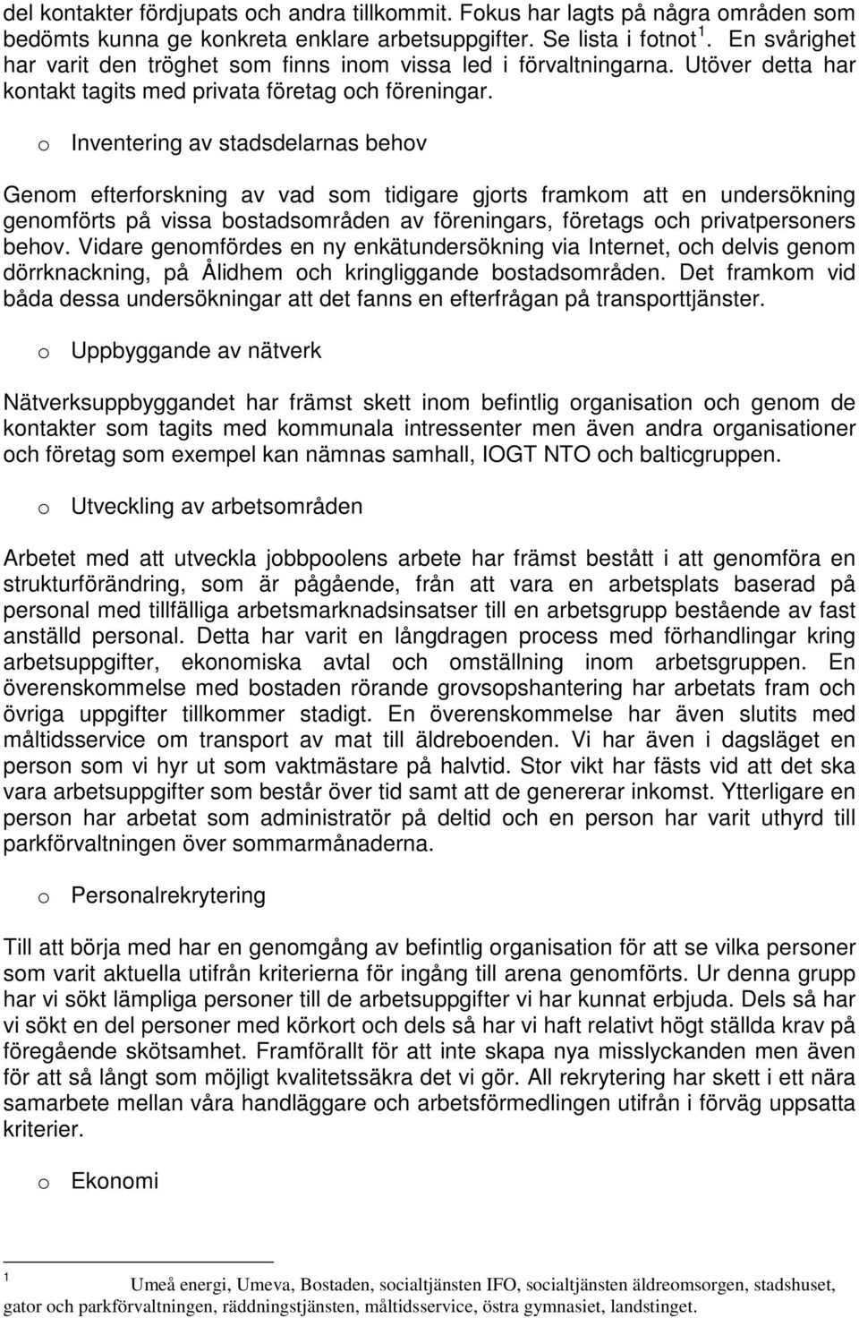 o Inventering av stadsdelarnas behov Genom efterforskning av vad som tidigare gjorts framkom att en undersökning genomförts på vissa bostadsområden av föreningars, företags och privatpersoners behov.