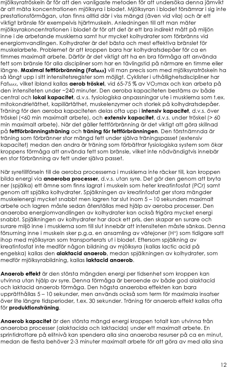 Anledningen till att man mäter mjölksyrakoncentrationen i blodet är för att det är ett bra indirekt mått på miljön inne i de arbetande musklerna samt hur mycket kolhydrater som förbränns vid