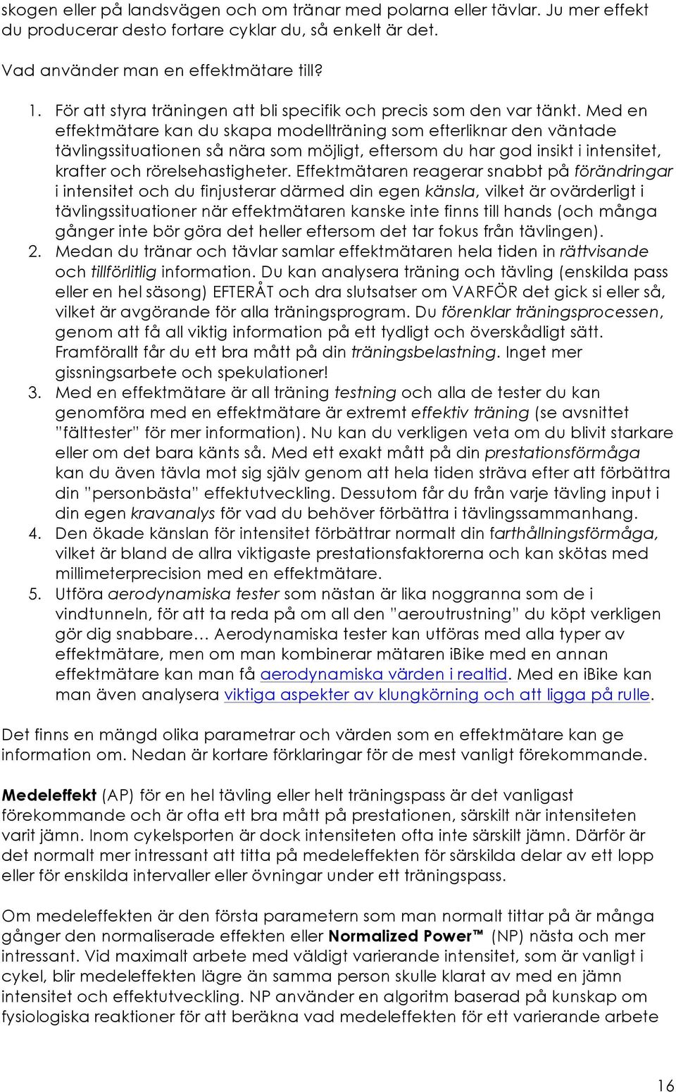 Med en effektmätare kan du skapa modellträning som efterliknar den väntade tävlingssituationen så nära som möjligt, eftersom du har god insikt i intensitet, krafter och rörelsehastigheter.