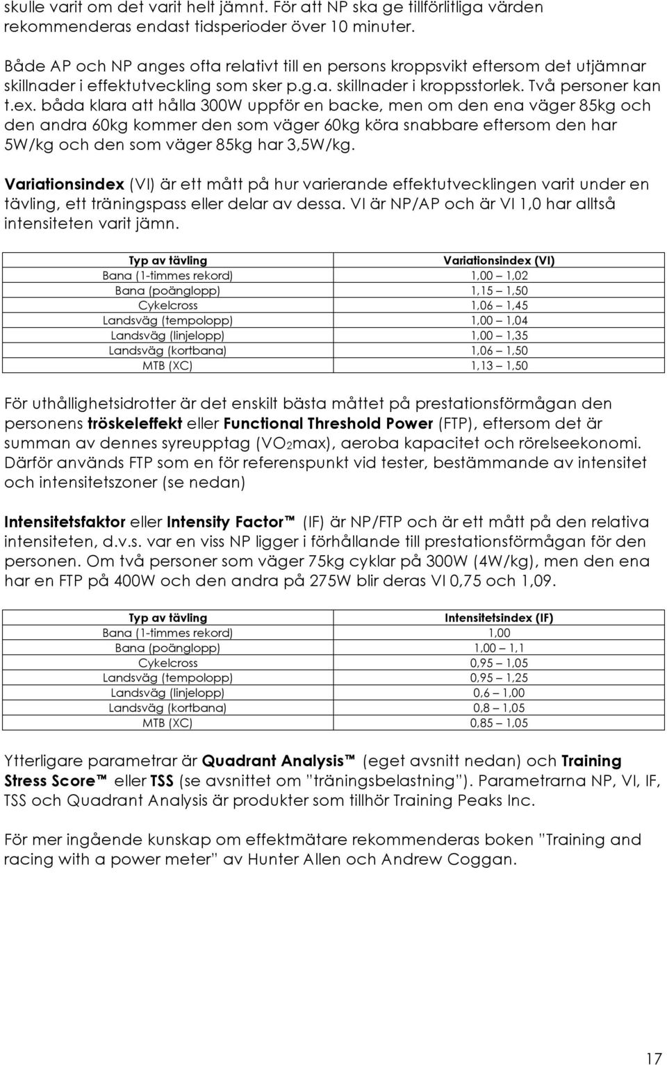 båda klara att hålla 300W uppför en backe, men om den ena väger 85kg och den andra 60kg kommer den som väger 60kg köra snabbare eftersom den har 5W/kg och den som väger 85kg har 3,5W/kg.