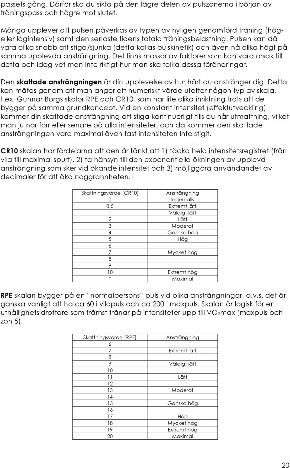 Pulsen kan då vara olika snabb att stiga/sjunka (detta kallas pulskinetik) och även nå olika högt på samma upplevda ansträngning.