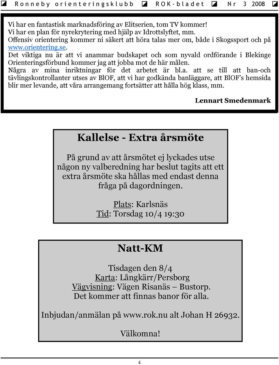 Det viktiga nu är att vi anammar budskapet och som nyvald ordförande i Blekinge Orienteringsförbund kommer jag att jobba mot de här målen. Några av mina inriktningar för det arbetet är bl.a. att se till att ban-och tävlingskontrollanter utses av BlOF, att vi har godkända banläggare, att BlOF s hemsida blir mer levande, att våra arrangemang fortsätter att hålla hög klass, mm.