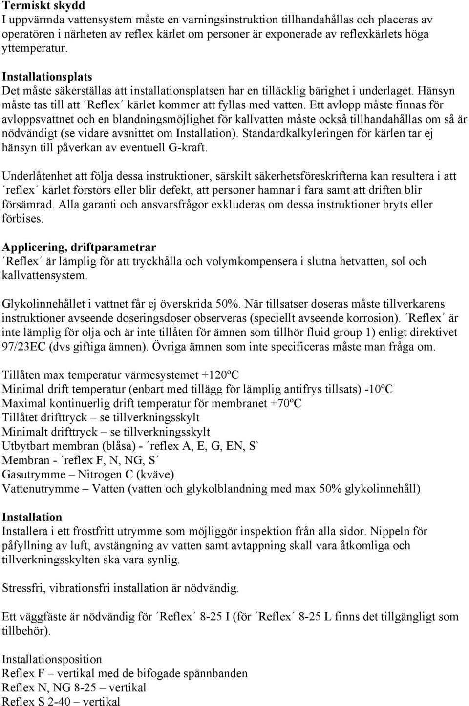 Ett avlopp måste finnas för avloppsvattnet och en blandningsmöjlighet för kallvatten måste också tillhandahållas om så är nödvändigt (se vidare avsnittet om Installation).