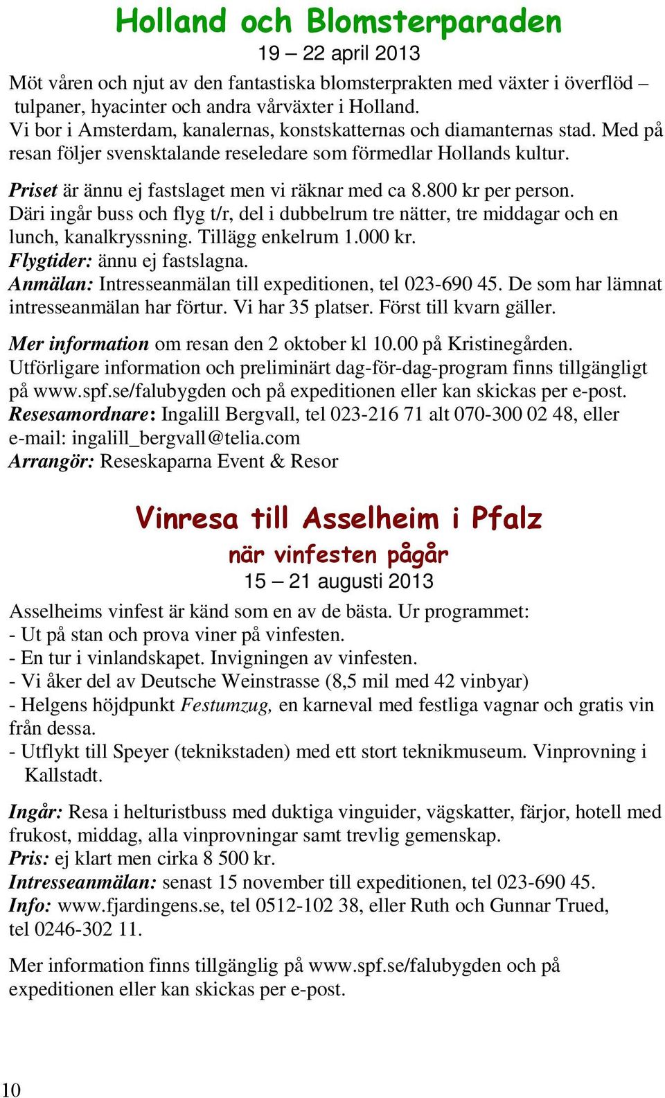 800 kr per person. Däri ingår buss och flyg t/r, del i dubbelrum tre nätter, tre middagar och en lunch, kanalkryssning. Tillägg enkelrum 1.000 kr. Flygtider: ännu ej fastslagna.