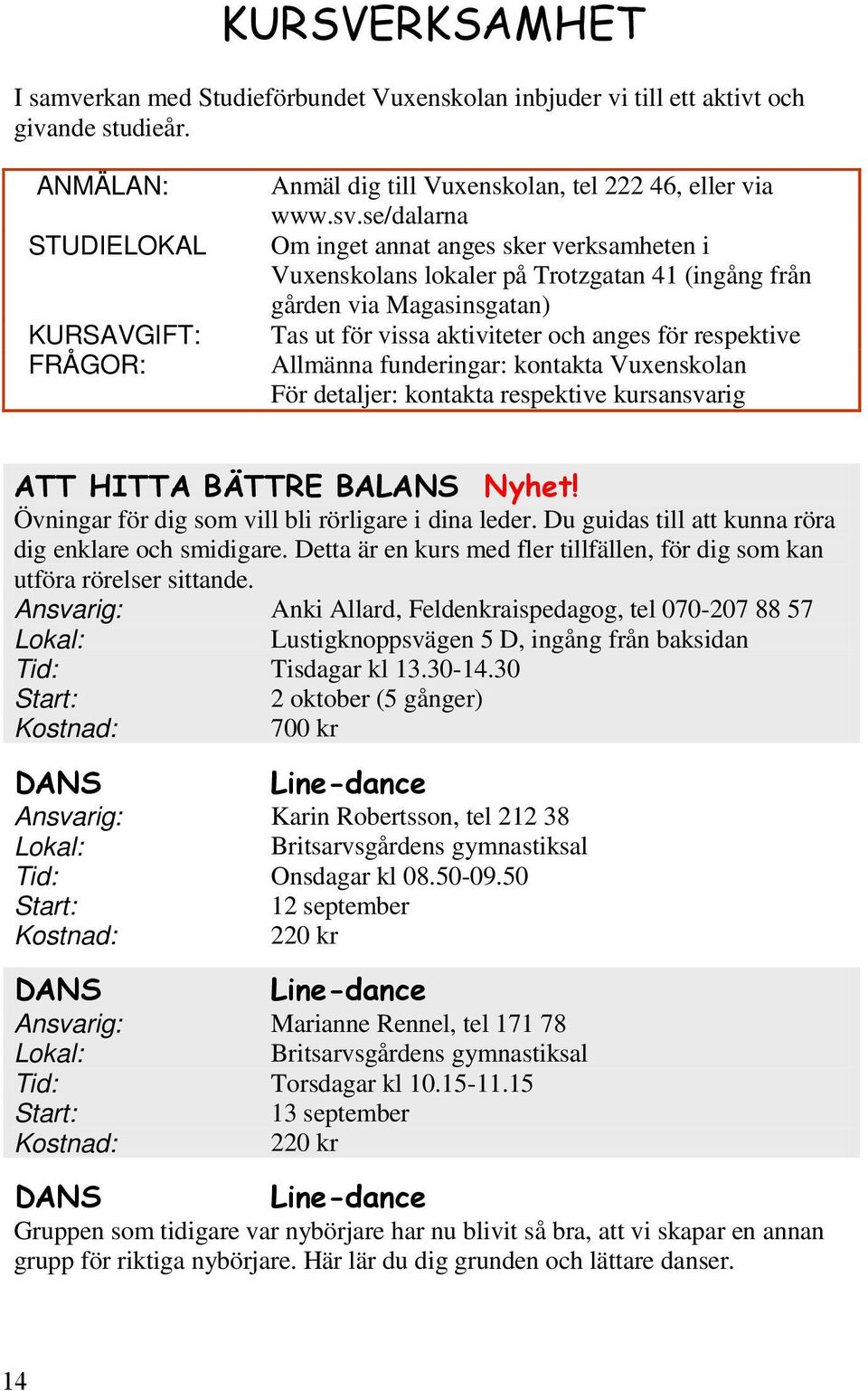 respektive FRÅGOR: Allmänna funderingar: kontakta Vuxenskolan För detaljer: kontakta respektive kursansvarig Övningar för dig som vill bli rörligare i dina leder.