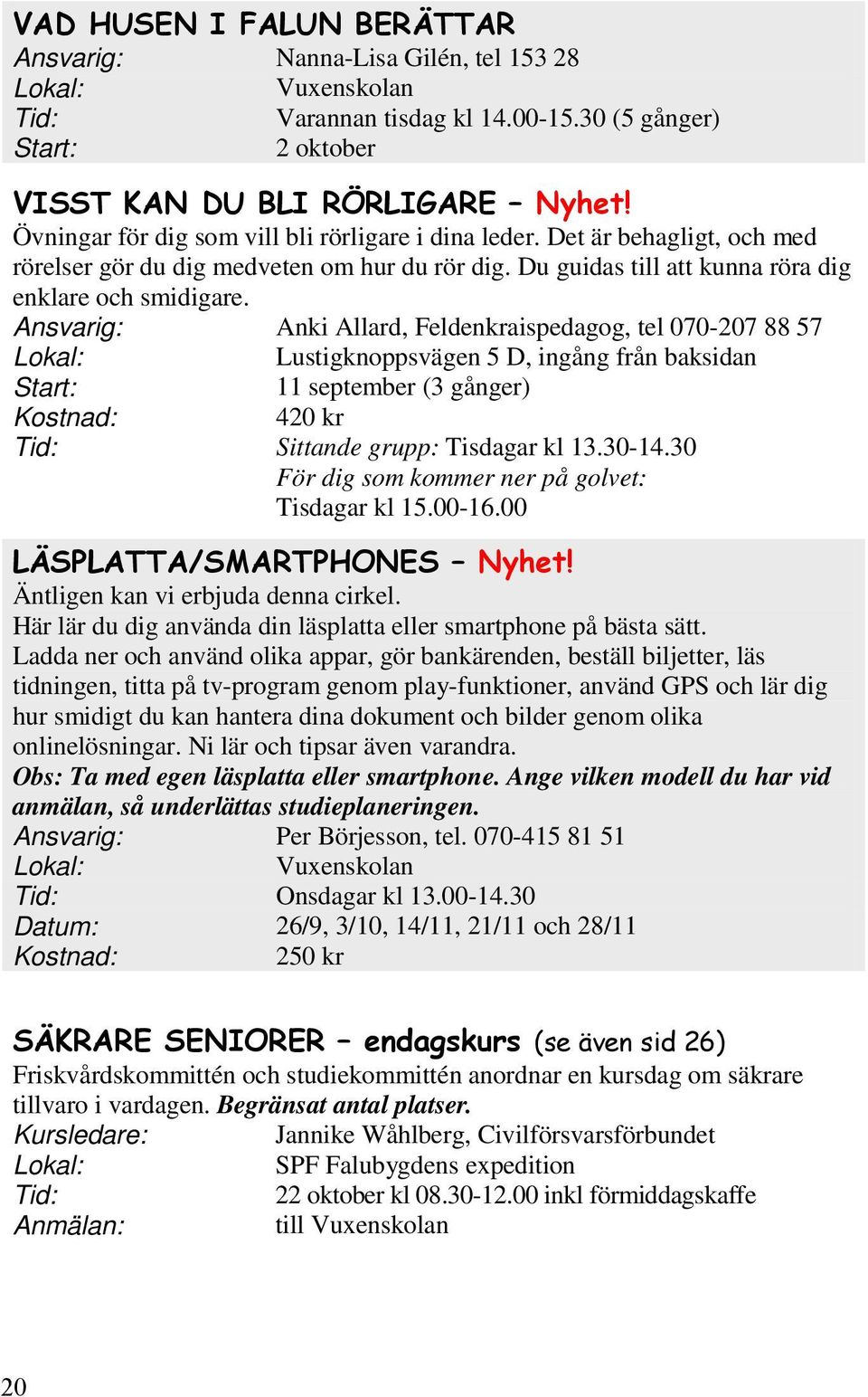 Ansvarig: Anki Allard, Feldenkraispedagog, tel 070-207 88 57 Lustigknoppsvägen 5 D, ingång från baksidan 11 september (3 gånger) Kostnad: 420 kr Tid: Sittande grupp: Tisdagar kl 13.30-14.