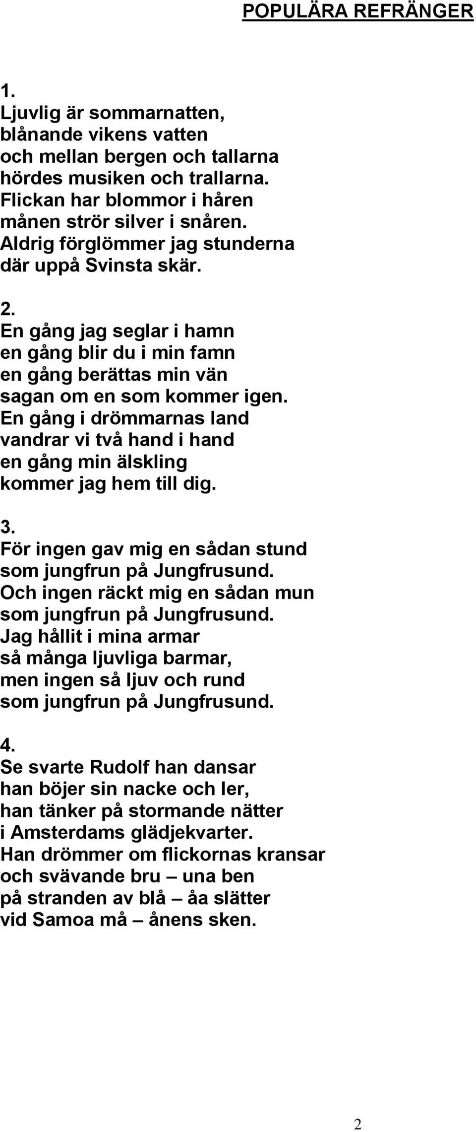 En gång i drömmarnas land vandrar vi två hand i hand en gång min älskling kommer jag hem till dig. 3. För ingen gav mig en sådan stund som jungfrun på Jungfrusund.