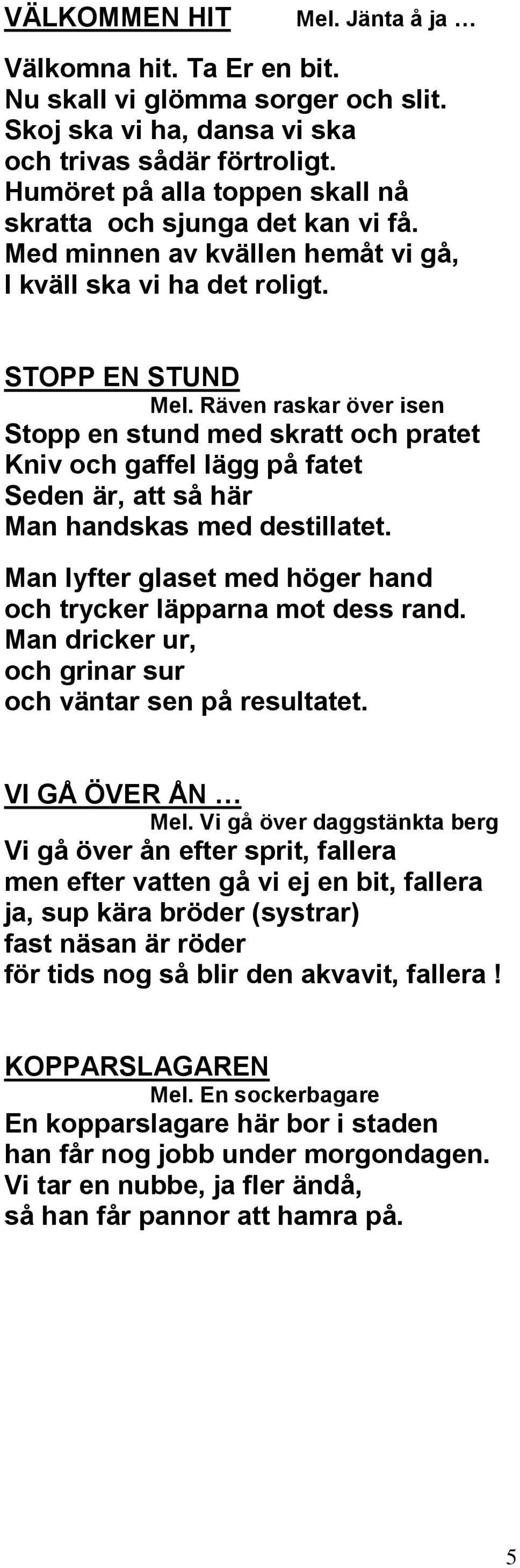 Räven raskar över isen Stopp en stund med skratt och pratet Kniv och gaffel lägg på fatet Seden är, att så här Man handskas med destillatet.