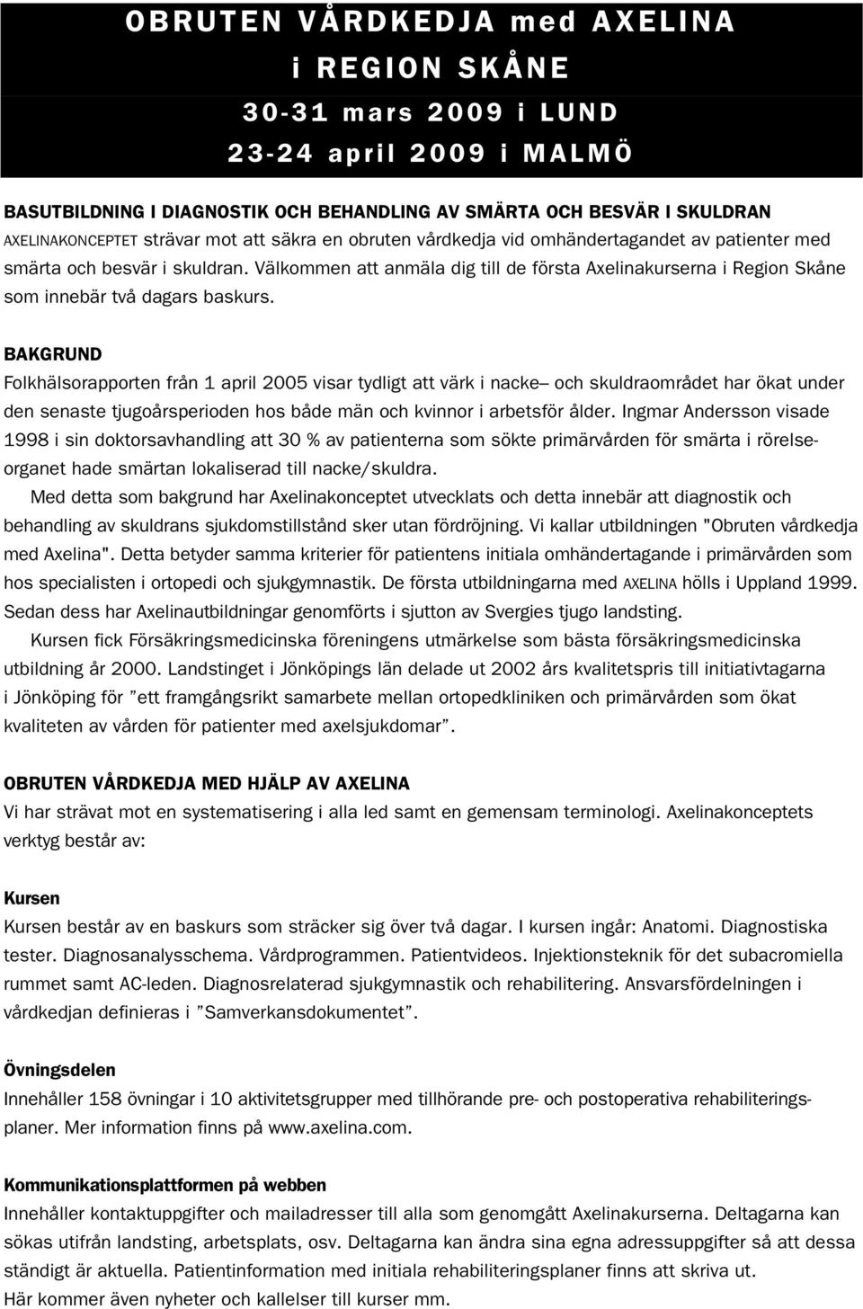 BAKGRUND Folkhälsorapporten från 1 april 2005 visar tydligt att värk i nacke och skuldraområdet har ökat under den senaste tjugoårsperioden hos både män och kvinnor i arbetsför ålder.