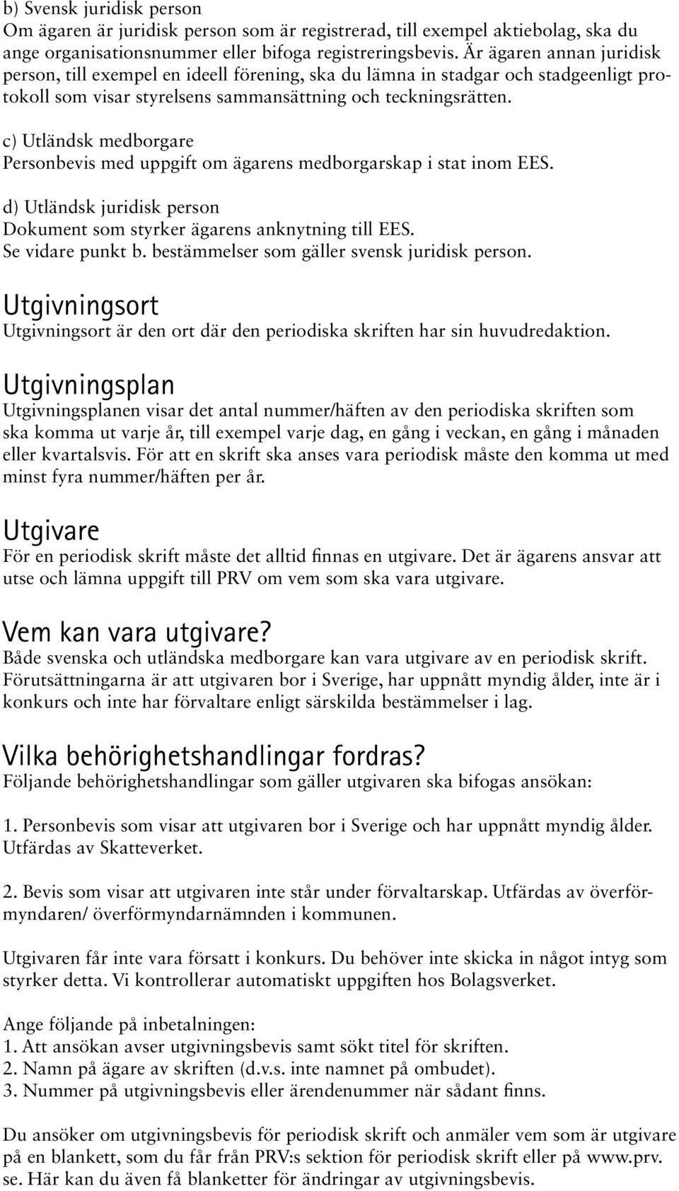 c) Utländsk medborgare Personbevis med uppgift om ägarens medborgarskap i stat inom EES. d) Utländsk juridisk person Dokument som styrker ägarens anknytning till EES. Se vidare punkt b.