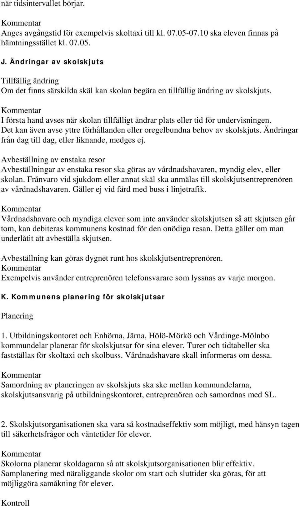 I första hand avses när skolan tillfälligt ändrar plats eller tid för undervisningen. Det kan även avse yttre förhållanden eller oregelbundna behov av skolskjuts.