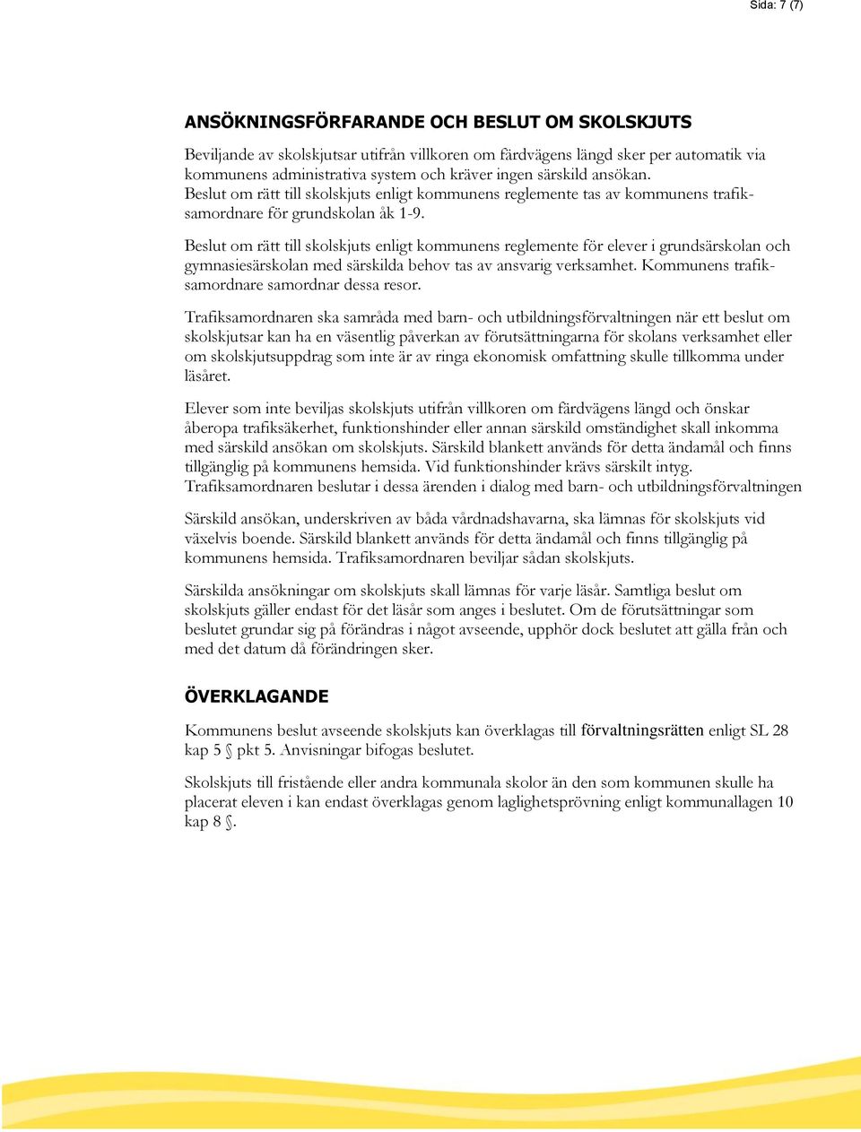 Beslut om rätt till skolskjuts enligt kommunens reglemente för elever i grundsärskolan och gymnasiesärskolan med särskilda behov tas av ansvarig verksamhet.