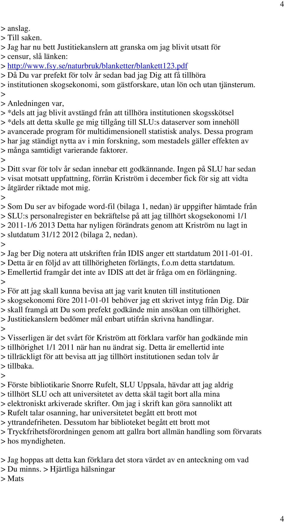 Anledningen var, *dels att jag blivit avstängd från att tillhöra institutionen skogsskötsel *dels att detta skulle ge mig tillgång till SLU:s dataserver som innehöll avancerade program för