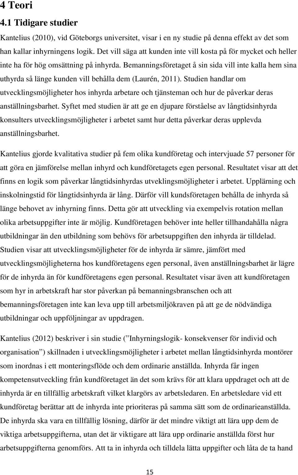 Bemanningsföretaget å sin sida vill inte kalla hem sina uthyrda så länge kunden vill behålla dem (Laurén, 2011).