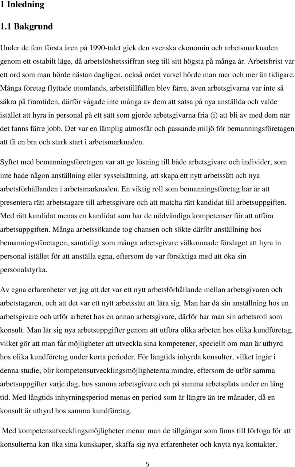 Många företag flyttade utomlands, arbetstillfällen blev färre, även arbetsgivarna var inte så säkra på framtiden, därför vågade inte många av dem att satsa på nya anställda och valde istället att