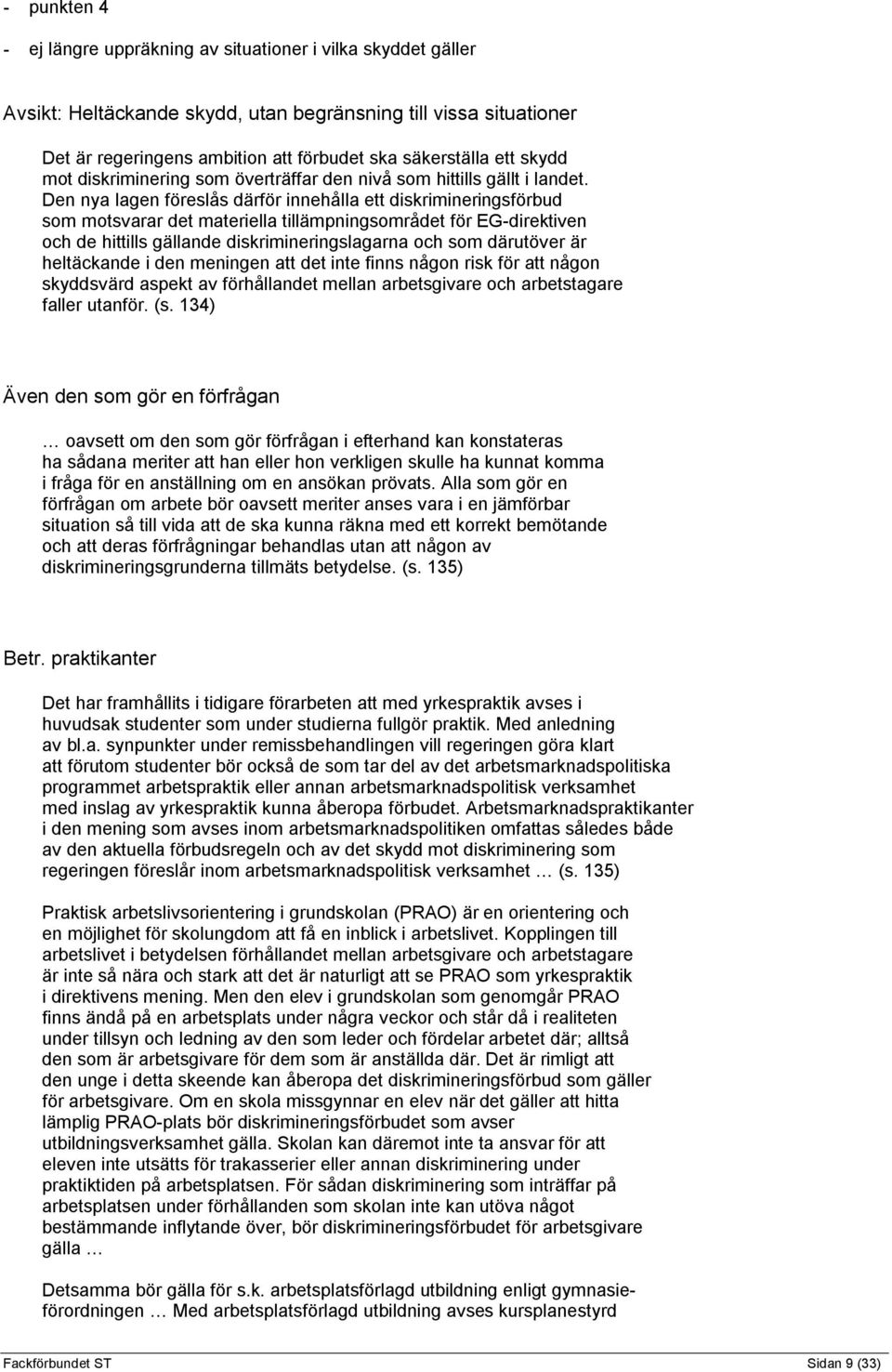 Den nya lagen föreslås därför innehålla ett diskrimineringsförbud som motsvarar det materiella tillämpningsområdet för EG-direktiven och de hittills gällande diskrimineringslagarna och som därutöver