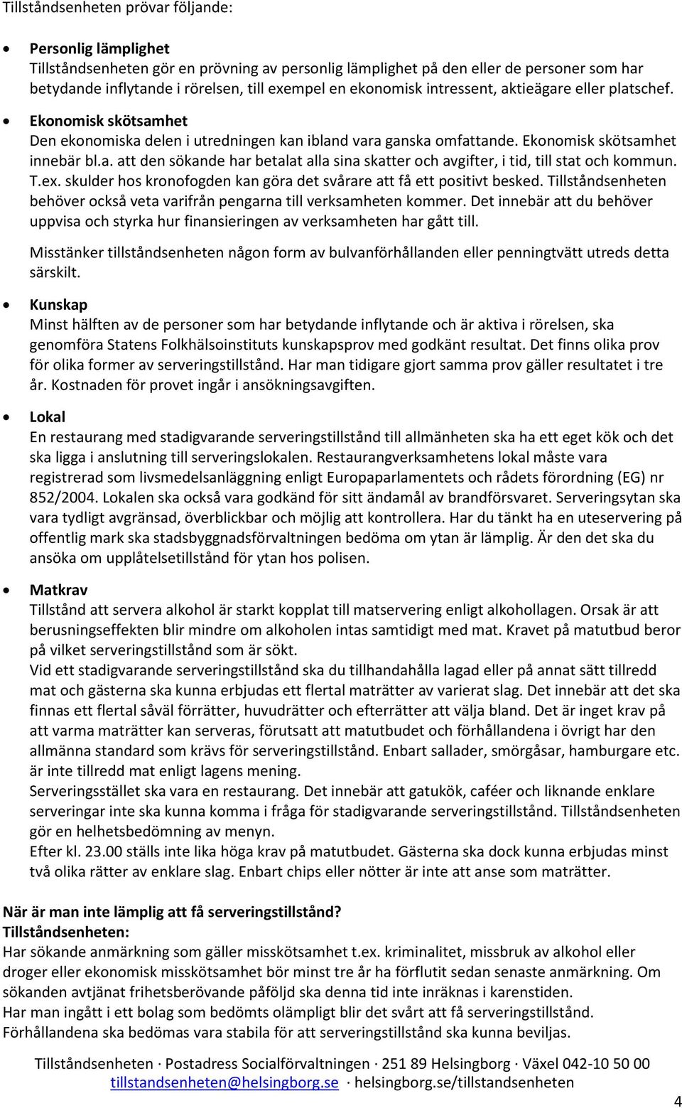 T.ex. skulder hos kronofogden kan göra det svårare att få ett positivt besked. Tillståndsenheten behöver också veta varifrån pengarna till verksamheten kommer.