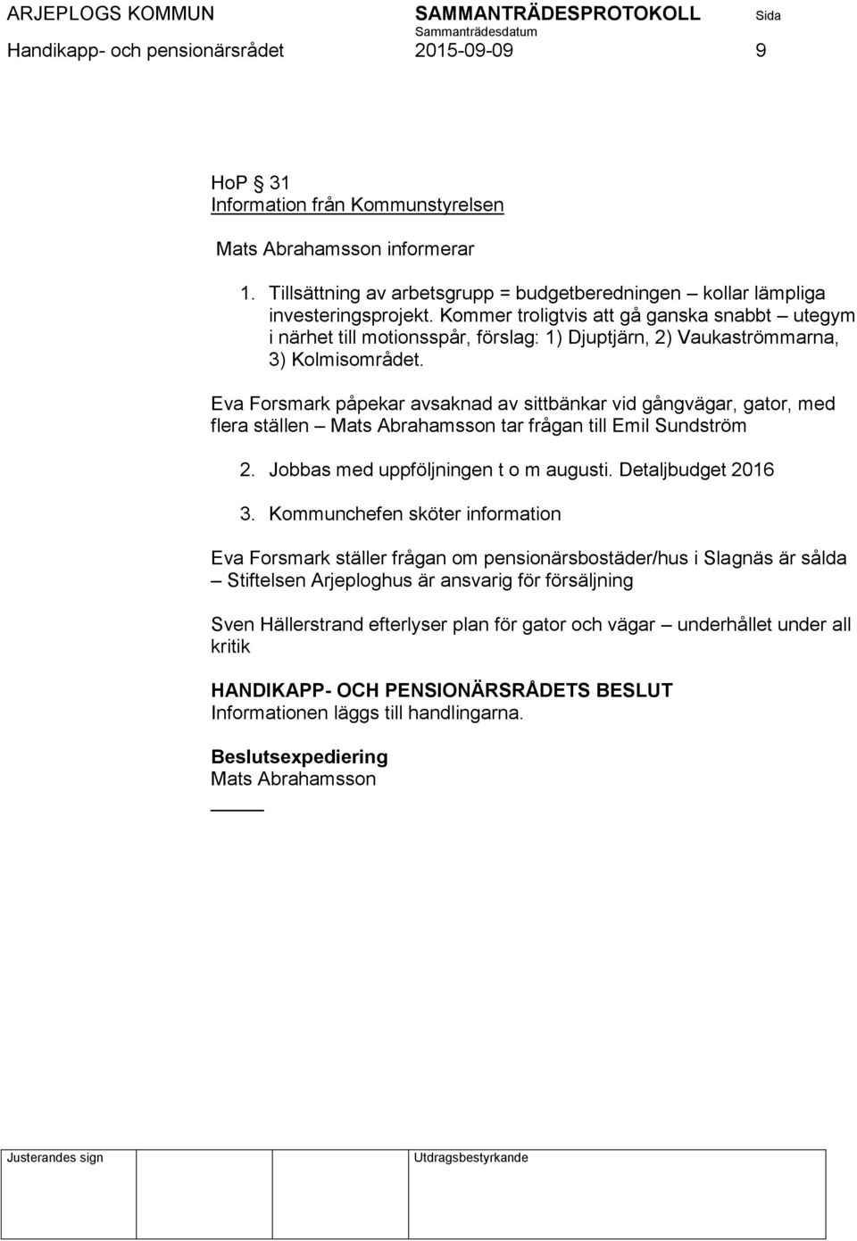 Eva Forsmark påpekar avsaknad av sittbänkar vid gångvägar, gator, med flera ställen Mats Abrahamsson tar frågan till Emil Sundström 2. Jobbas med uppföljningen t o m augusti. Detaljbudget 2016 3.