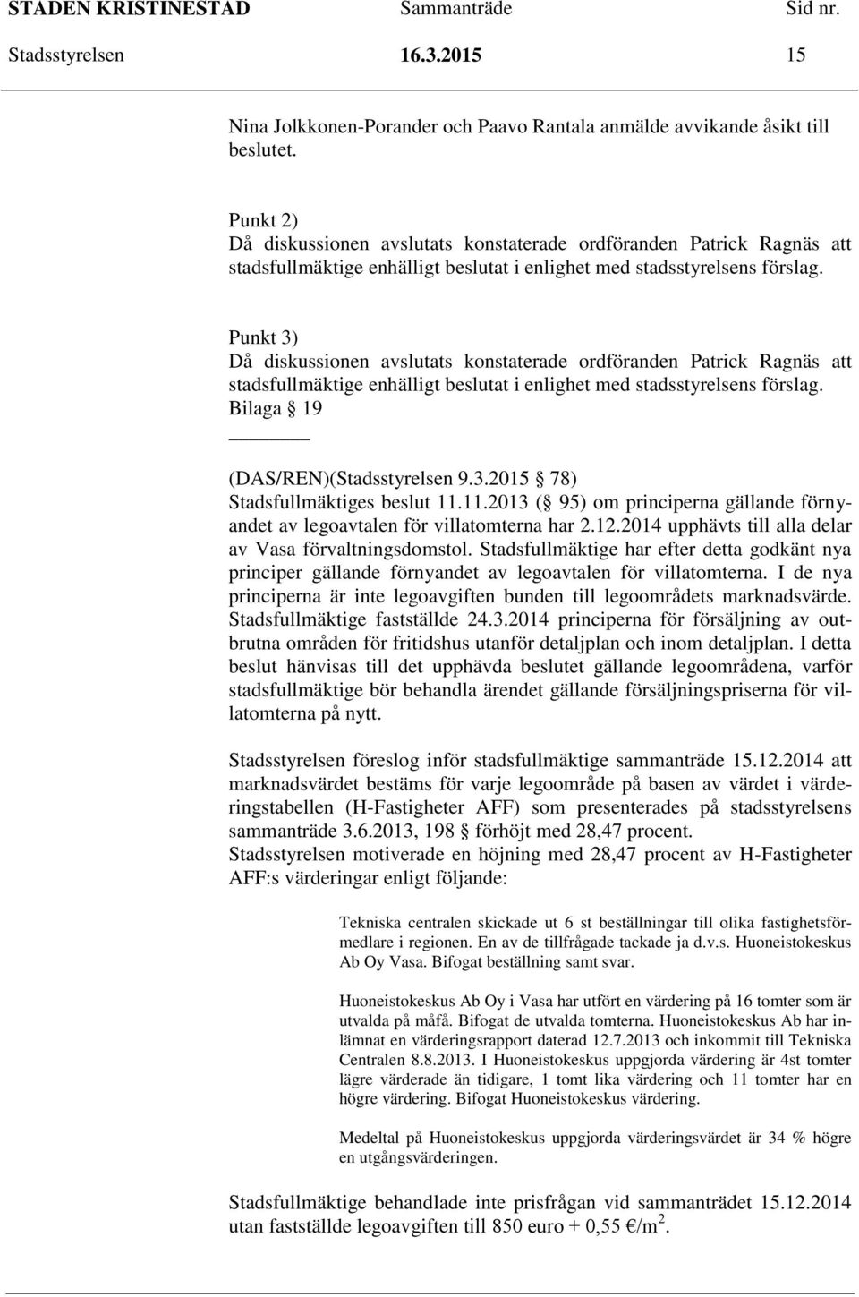 Punkt 3) Då diskussionen avslutats konstaterade ordföranden Patrick Ragnäs att stadsfullmäktige enhälligt beslutat i enlighet med stadsstyrelsens förslag. Bilaga 19 (DAS/REN)(Stadsstyrelsen 9.3.2015 78) Stadsfullmäktiges beslut 11.