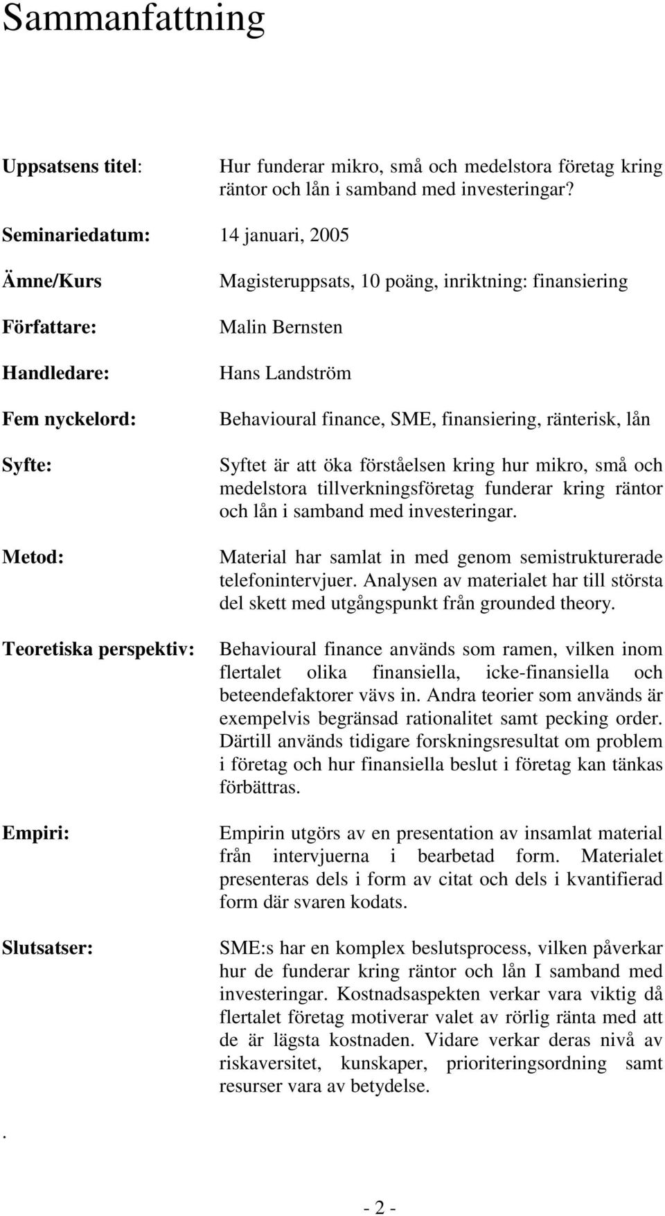 Bernsten Hans Landström Behavioural finance, SME, finansiering, ränterisk, lån Syftet är att öka förståelsen kring hur mikro, små och medelstora tillverkningsföretag funderar kring räntor och lån i