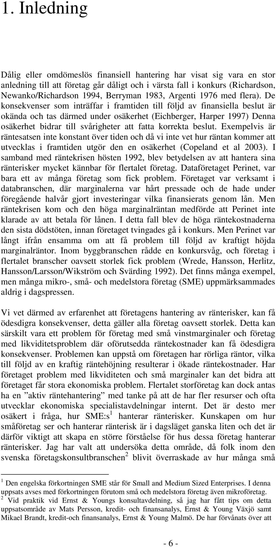 De konsekvenser som inträffar i framtiden till följd av finansiella beslut är okända och tas därmed under osäkerhet (Eichberger, Harper 1997) Denna osäkerhet bidrar till svårigheter att fatta