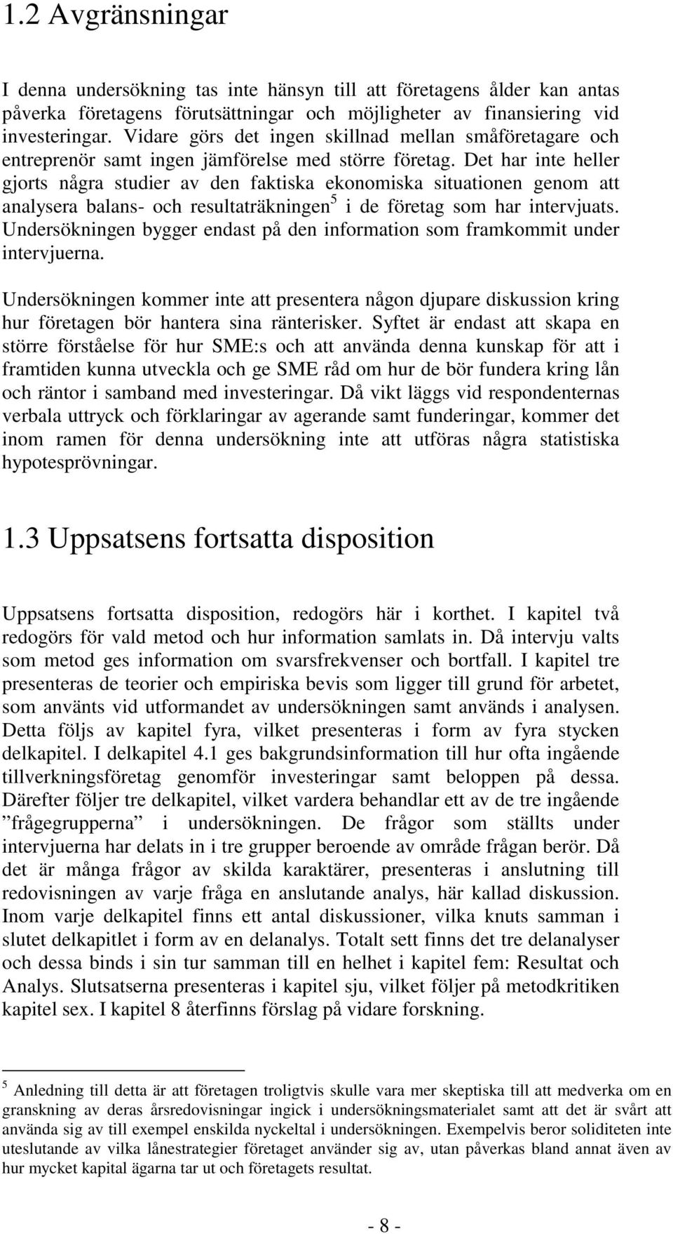 Det har inte heller gjorts några studier av den faktiska ekonomiska situationen genom att analysera balans- och resultaträkningen 5 i de företag som har intervjuats.