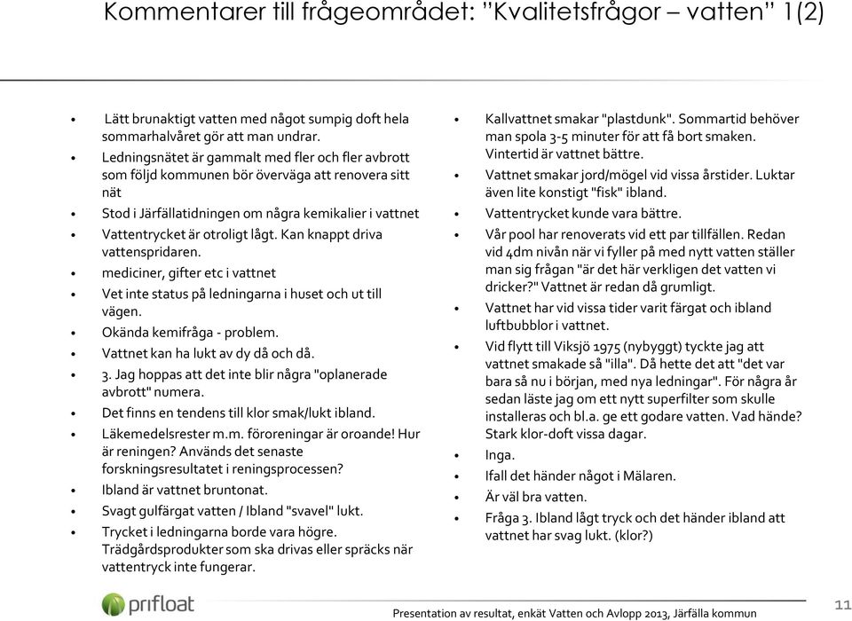 Kan knappt driva vattenspridaren. mediciner, gifter etc i vattnet Vet inte status på ledningarna i huset och ut till vägen. Okända kemifråga - problem. Vattnet kan ha lukt av dy då och då. 3.