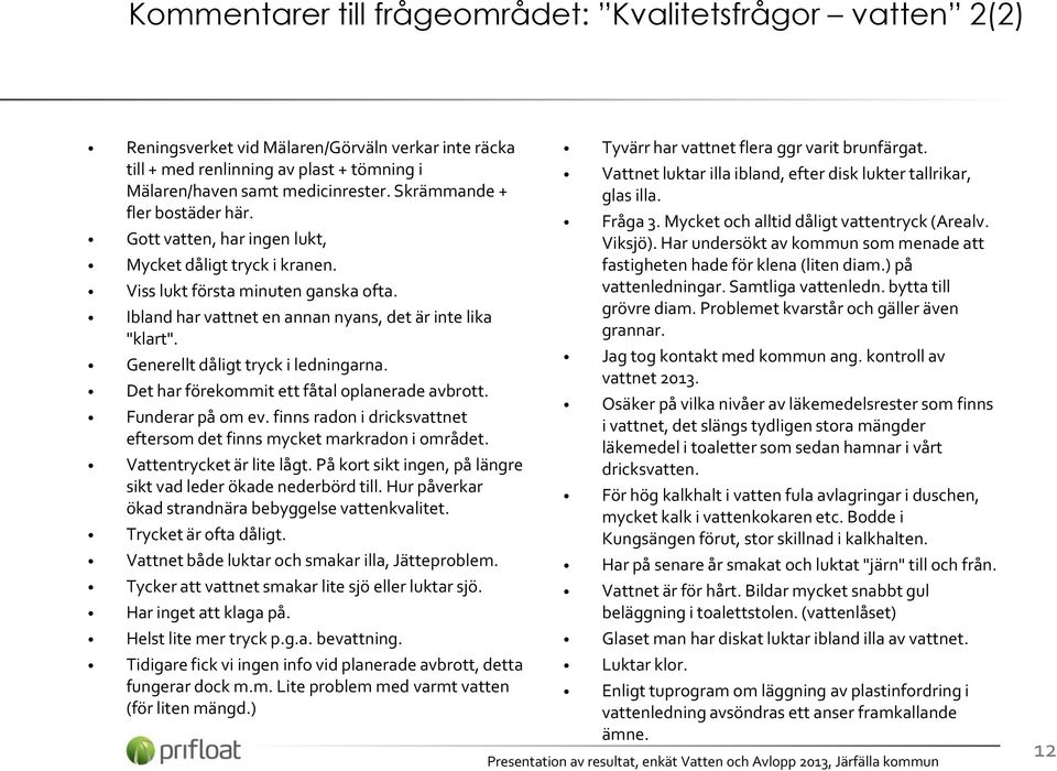 Generellt dåligt tryck i ledningarna. Det har förekommit ett fåtal oplanerade avbrott. Funderar på om ev. finns radon i dricksvattnet eftersom det finns mycket markradon i området.