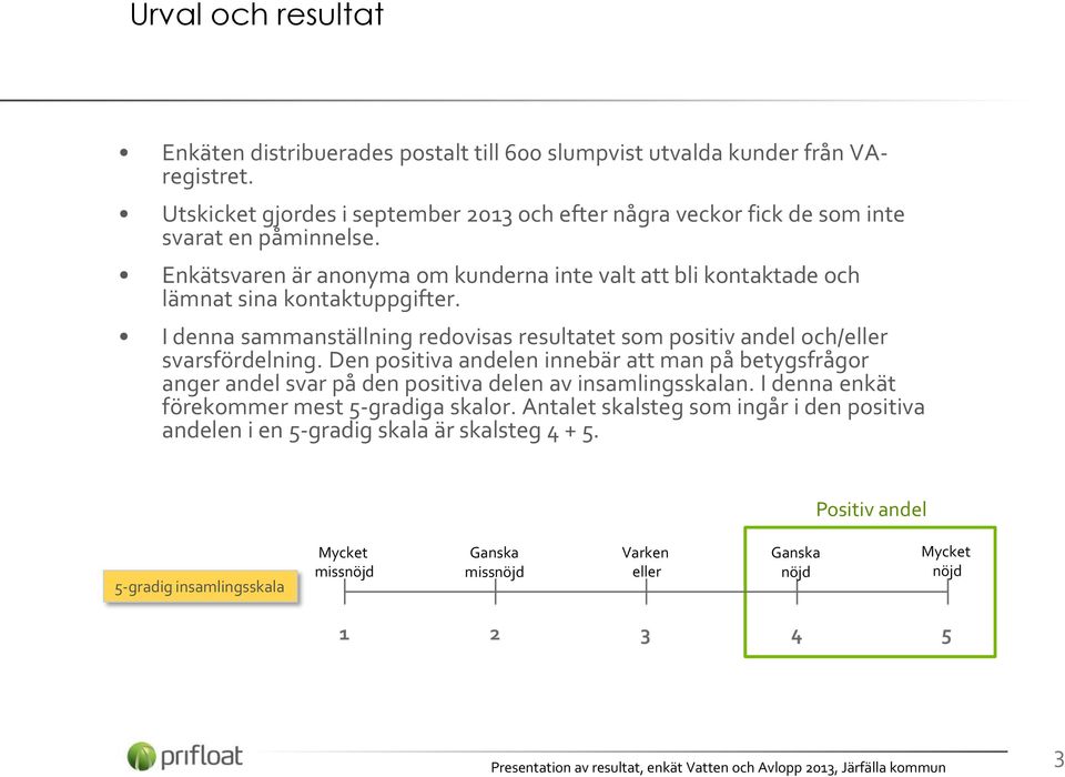 Enkätsvaren är anonyma om kunderna inte valt att bli kontaktade och lämnat sina kontaktuppgifter. I denna sammanställning redovisas resultatet som positiv andel och/eller svarsfördelning.