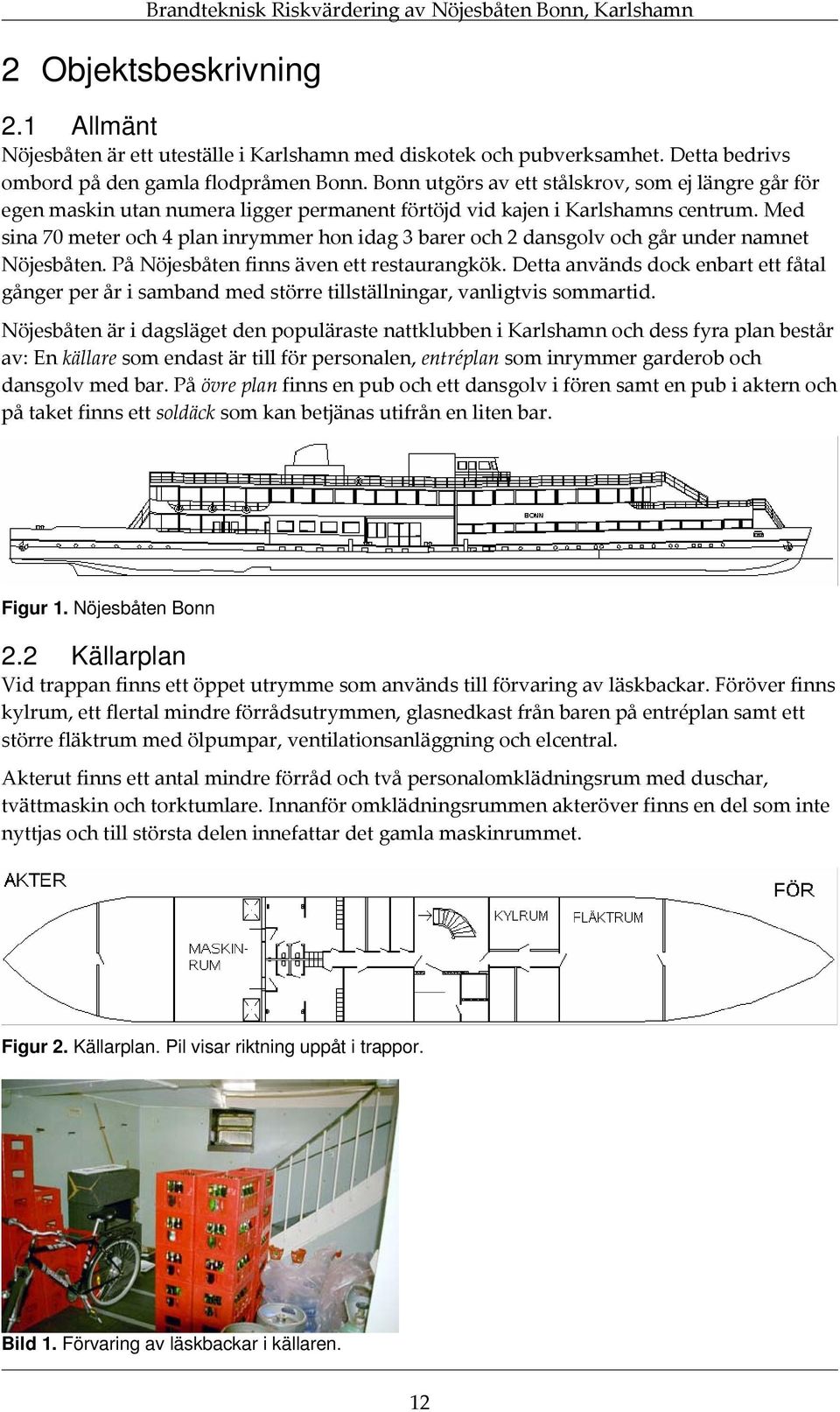 Med sina 70 meter och 4 plan inrymmer hon idag 3 barer och 2 dansgolv och går under namnet Nöjesbåten. På Nöjesbåten finns även ett restaurangkök.