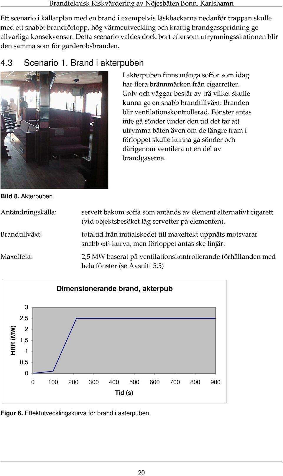 Brand i akterpuben I akterpuben finns många soffor som idag har flera brännmärken från cigarretter. Golv och väggar består av trä vilket skulle kunna ge en snabb brandtillväxt.