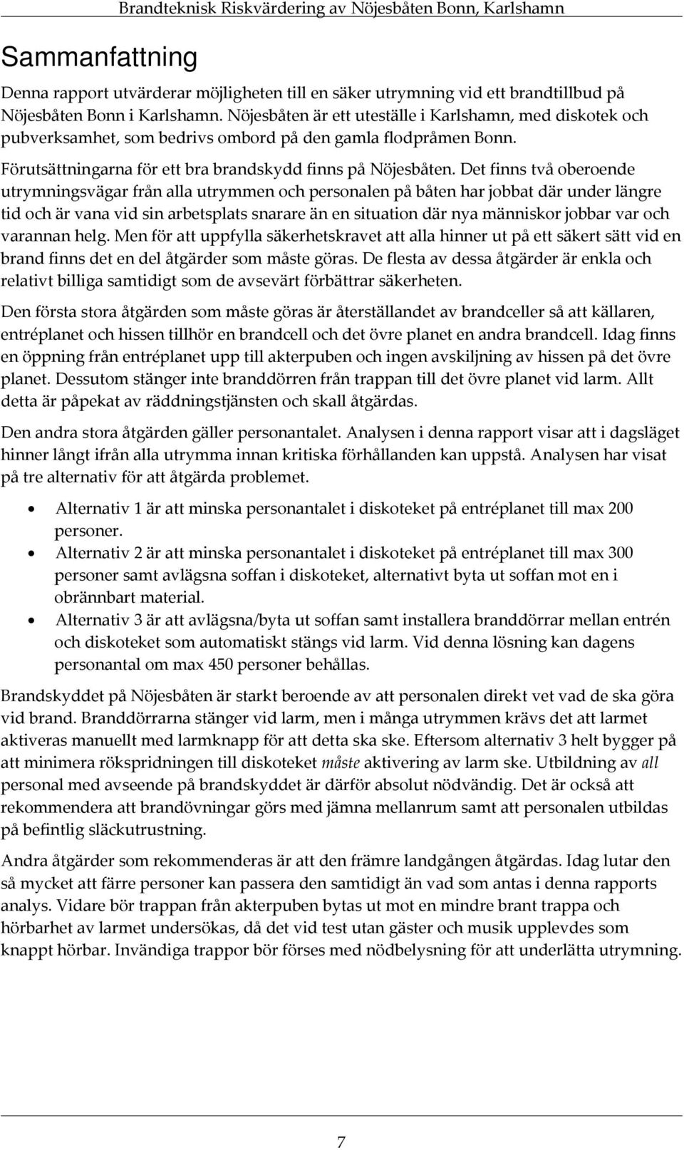 Det finns två oberoende utrymningsvägar från alla utrymmen och personalen på båten har jobbat där under längre tid och är vana vid sin arbetsplats snarare än en situation där nya människor jobbar var