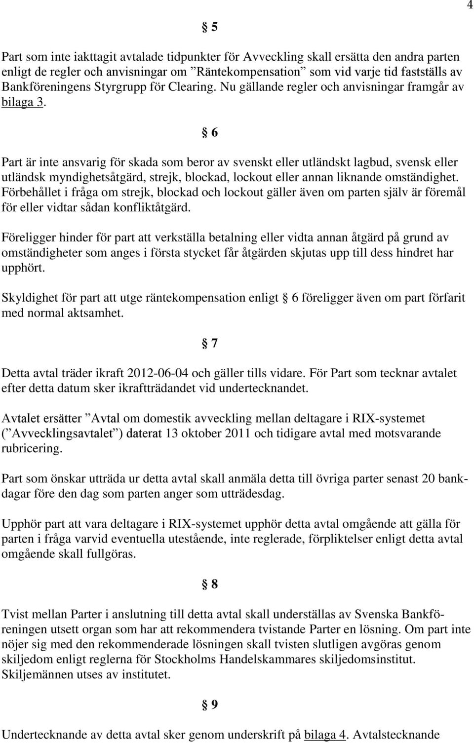 6 Part är inte ansvarig för skada som beror av svenskt eller utländskt lagbud, svensk eller utländsk myndighetsåtgärd, strejk, blockad, lockout eller annan liknande omständighet.