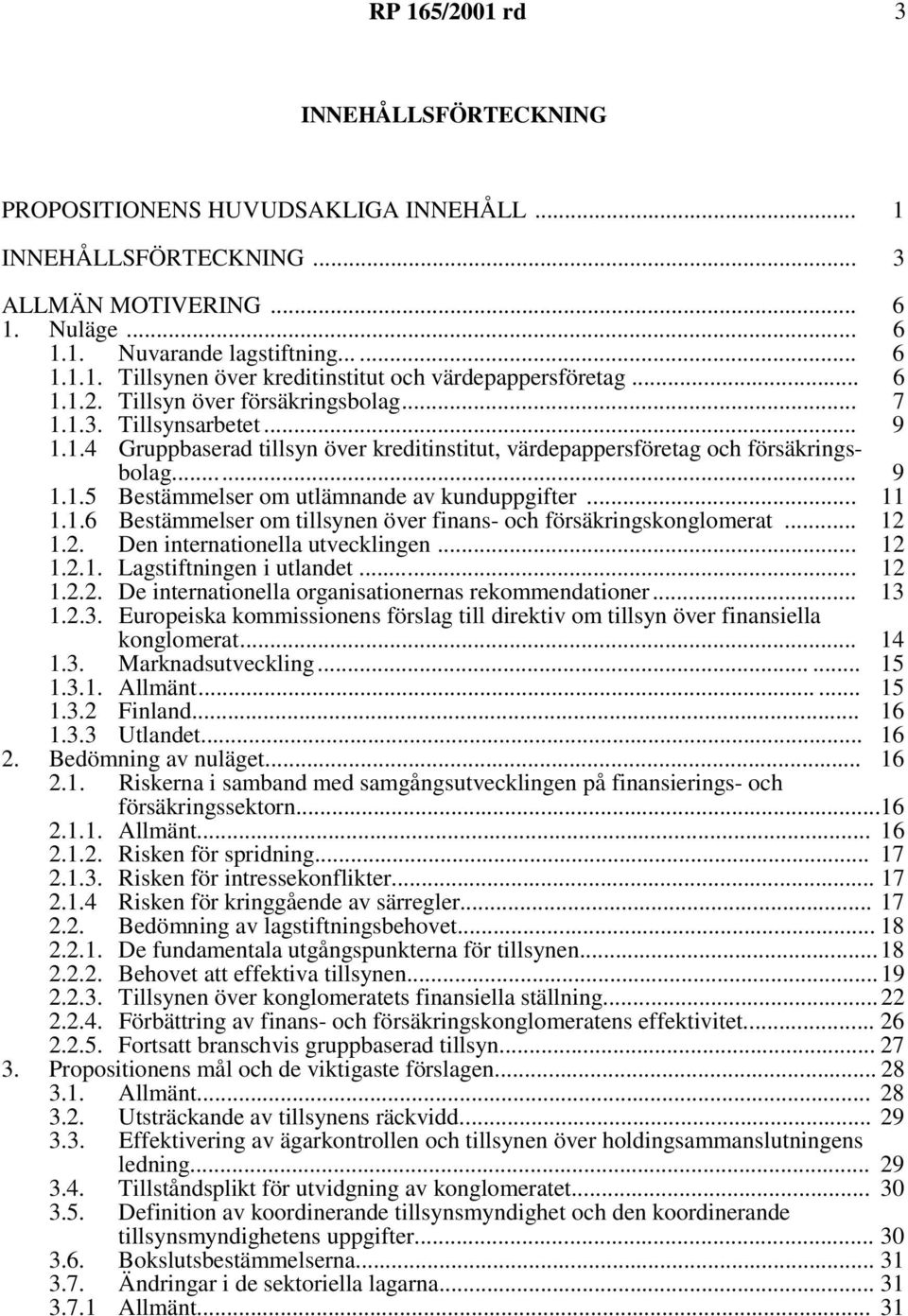 .. 9 11 1.1.6 Bestämmelser om tillsynen över finans- och försäkringskonglomerat... 12 1.2. Den internationella utvecklingen... 1.2.1. Lagstiftningen i utlandet... 12 12 1.2.2. De internationella organisationernas rekommendationer.