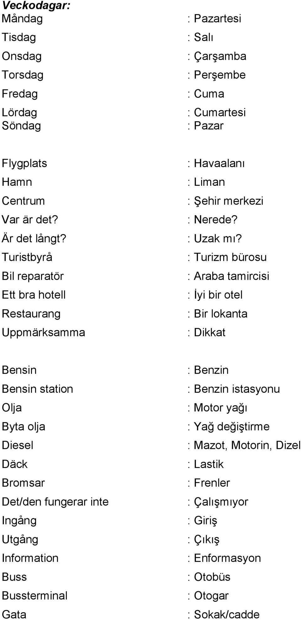 : Turizm bürosu : Araba tamircisi : İyi bir otel : Bir lokanta : Dikkat Bensin Bensin station Olja Byta olja Diesel Däck Bromsar Det/den fungerar inte Ingång Utgång