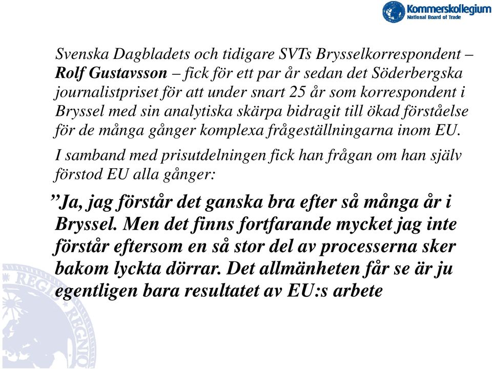 I samband med prisutdelningen fick han frågan om han själv förstod EU alla gånger: g Ja, jag förstår det ganska bra efter så många år i Bryssel.