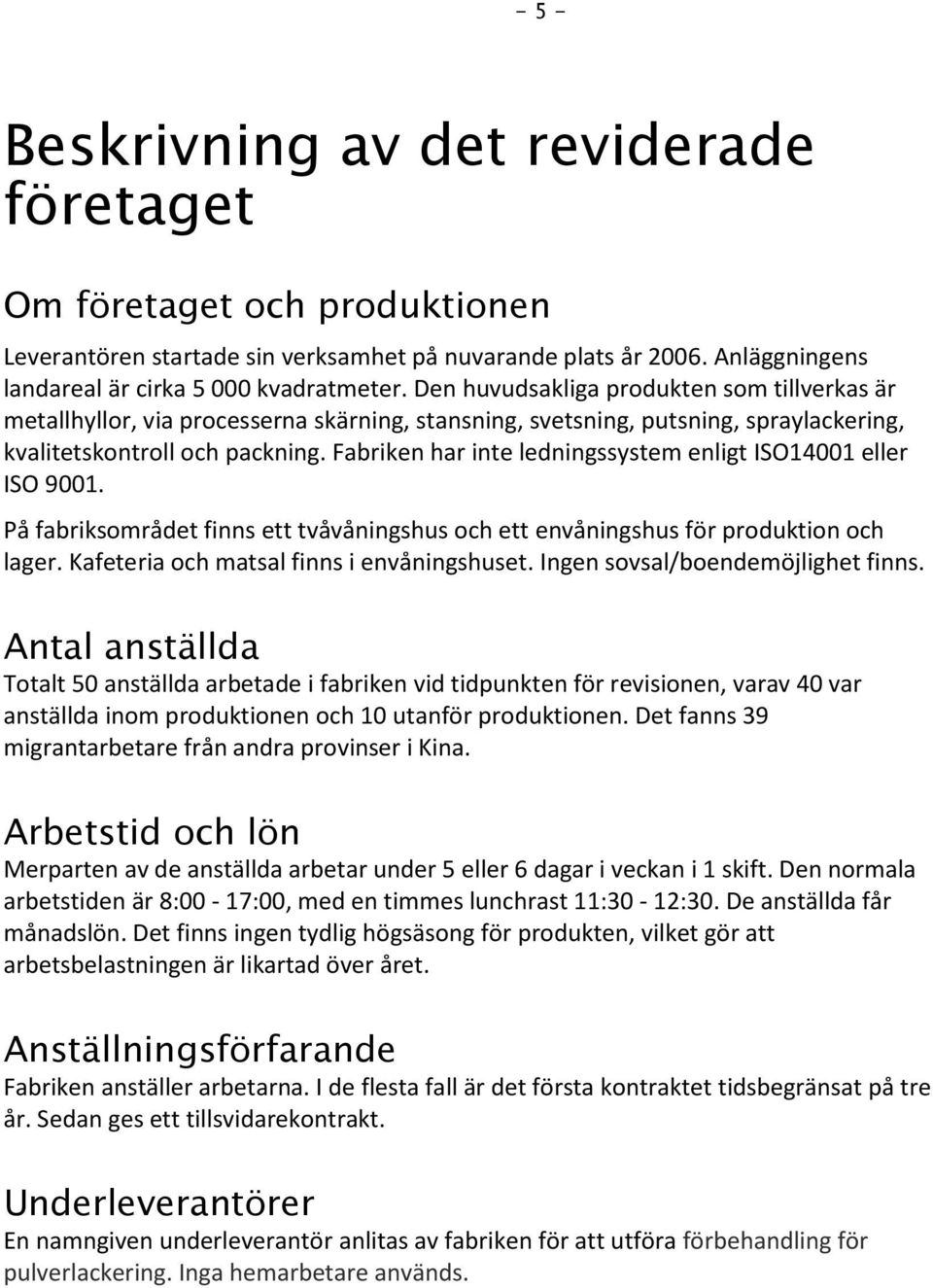 Fabriken har inte ledningssystem enligt ISO14001 eller ISO 9001. På fabriksområdet finns ett tvåvåningshus och ett envåningshus för produktion och lager. Kafeteria och matsal finns i envåningshuset.