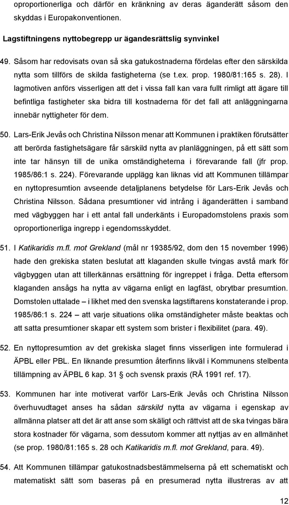 I lagmotiven anförs visserligen att det i vissa fall kan vara fullt rimligt att ägare till befintliga fastigheter ska bidra till kostnaderna för det fall att anläggningarna innebär nyttigheter för