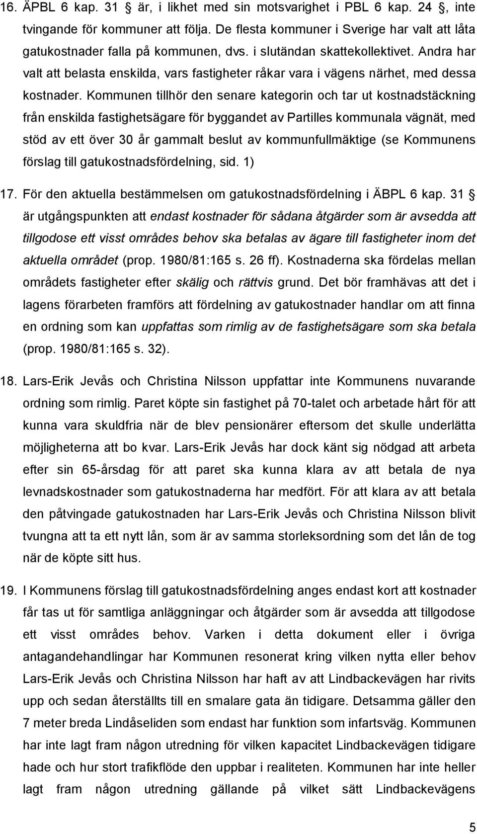 Kommunen tillhör den senare kategorin och tar ut kostnadstäckning från enskilda fastighetsägare för byggandet av Partilles kommunala vägnät, med stöd av ett över 30 år gammalt beslut av