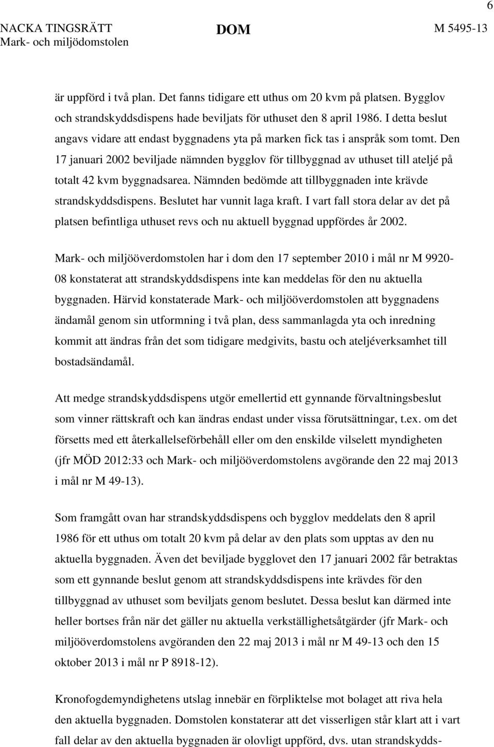 Den 17 januari 2002 beviljade nämnden bygglov för tillbyggnad av uthuset till ateljé på totalt 42 kvm byggnadsarea. Nämnden bedömde att tillbyggnaden inte krävde strandskyddsdispens.