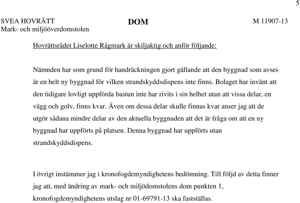 Bolaget har invänt att den tidigare lovligt uppförda bastun inte har rivits i sin helhet utan att vissa delar, en vägg och golv, finns kvar.