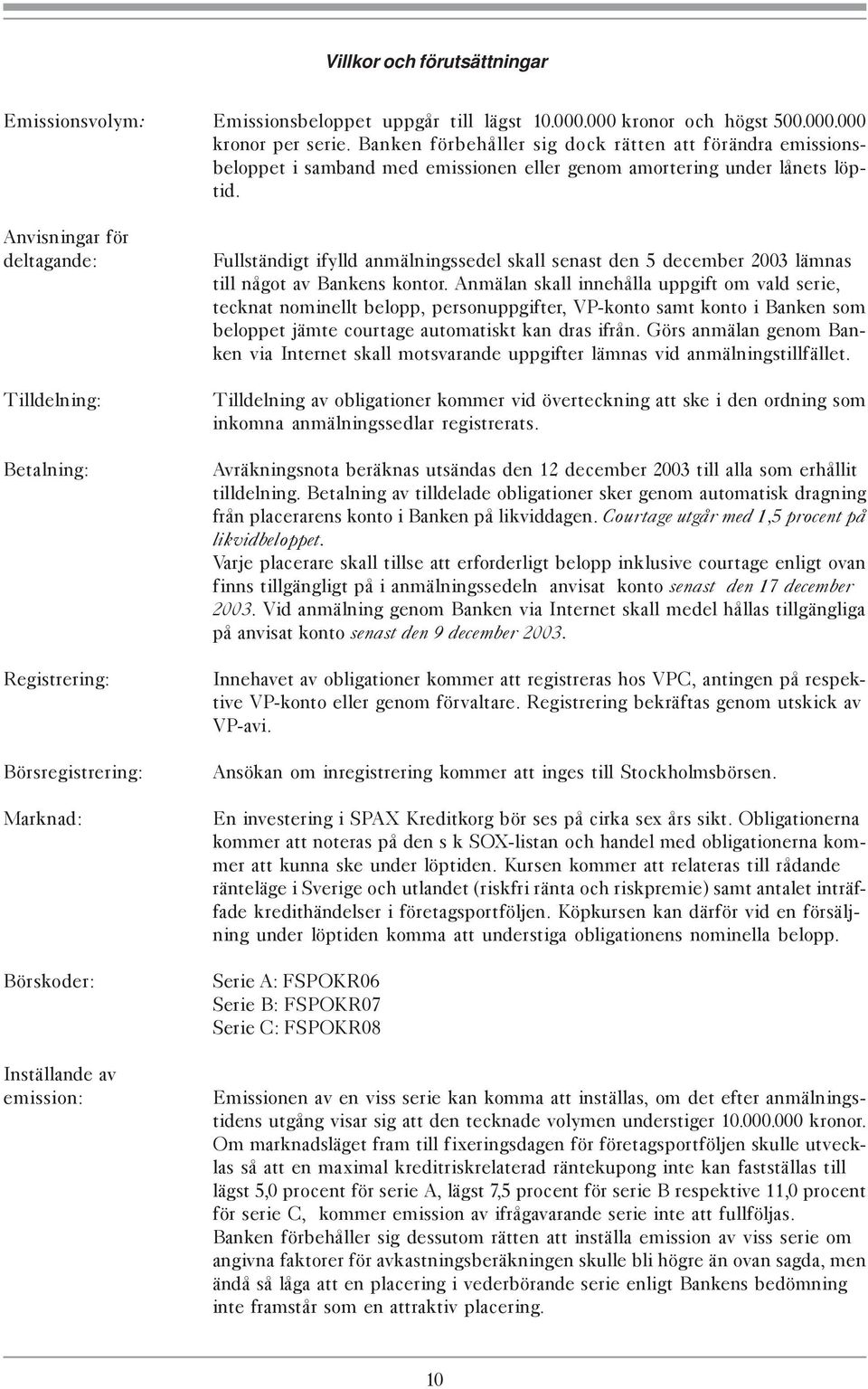 Anvisningar för deltagande: Tilldelning: Betalning: Registrering: Börsregistrering: Marknad: Börskoder: Inställande av emission: Fullständigt ifylld anmälningssedel skall senast den 5 december 2003