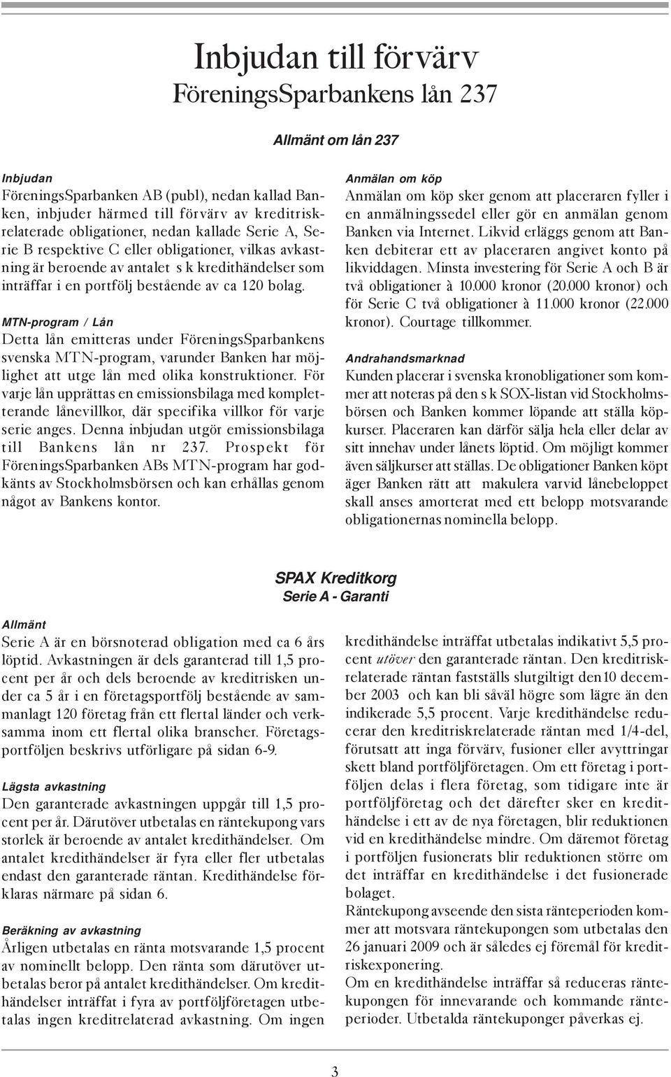 MTN-program / Lån Detta lån emitteras under FöreningsSparbankens svenska MTN-program, varunder Banken har möjlighet att utge lån med olika konstruktioner.