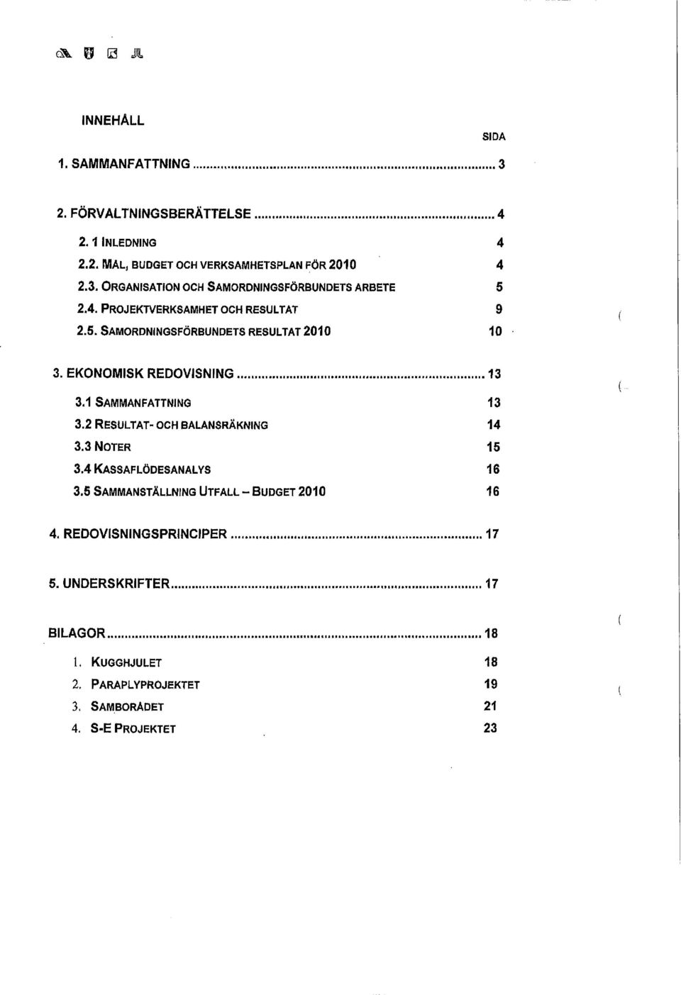 2 RESULTAT- OCH BALANSRÄKNING 14 3.3 NOTER 15 3.4 KASSAFLÖDESANALYS 16 3.5 SAMMANSTÄLLNING UTFALL - BUDGET 2010 16 4.