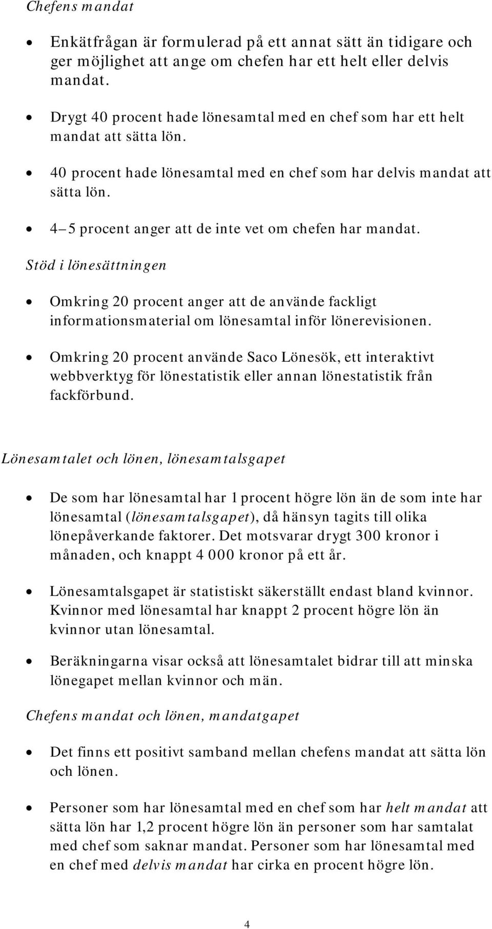 4 5 procent anger att de inte vet om chefen har mandat. Stöd i lönesättningen Omkring 20 procent anger att de använde fackligt informationsmaterial om lönesamtal inför lönerevisionen.