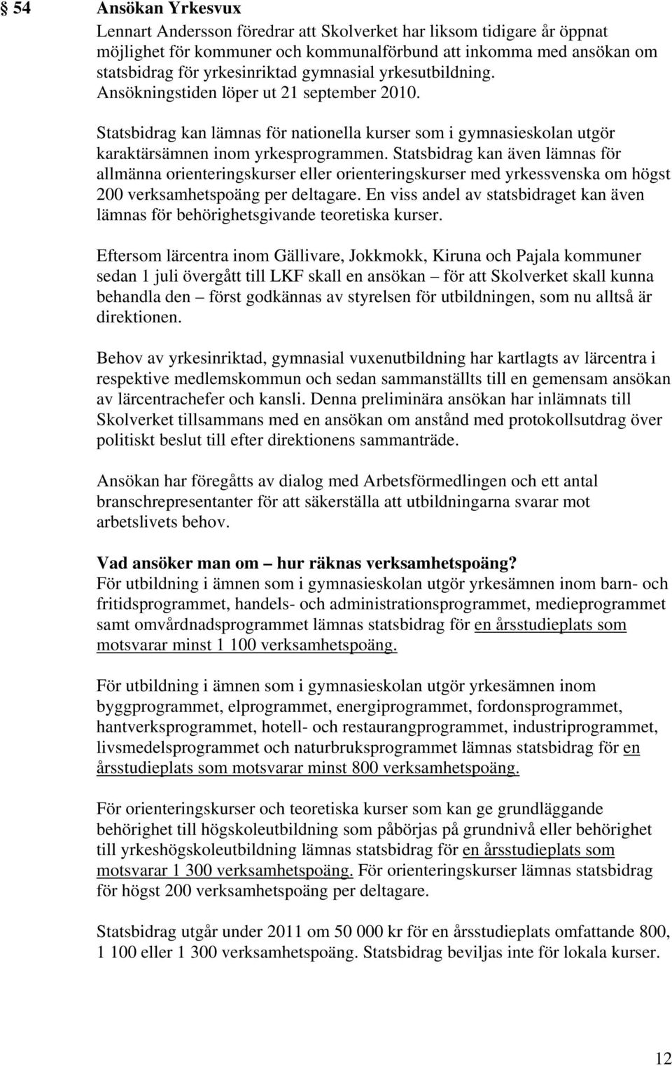 Statsbidrag kan även lämnas för allmänna orienteringskurser eller orienteringskurser med yrkessvenska om högst 200 verksamhetspoäng per deltagare.