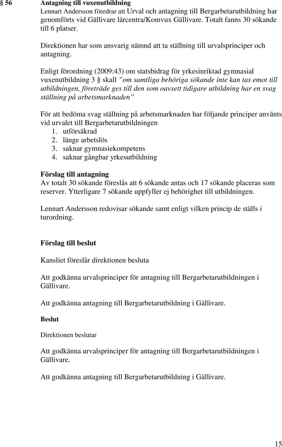 Enligt förordning (2009:43) om statsbidrag för yrkesinriktad gymnasial vuxenutbildning 3 skall om samtliga behöriga sökande inte kan tas emot till utbildningen, företräde ges till den som oavsett