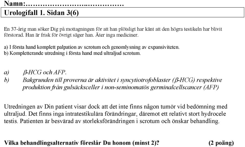 b) Bakgrunden till proverna är aktivitet i syncytiotrofoblaster ( -HCG) respektive produktion från gulsäcksceller i non-seminomatös germinalcellscancer (AFP) Utredningen av Din patient visar dock att