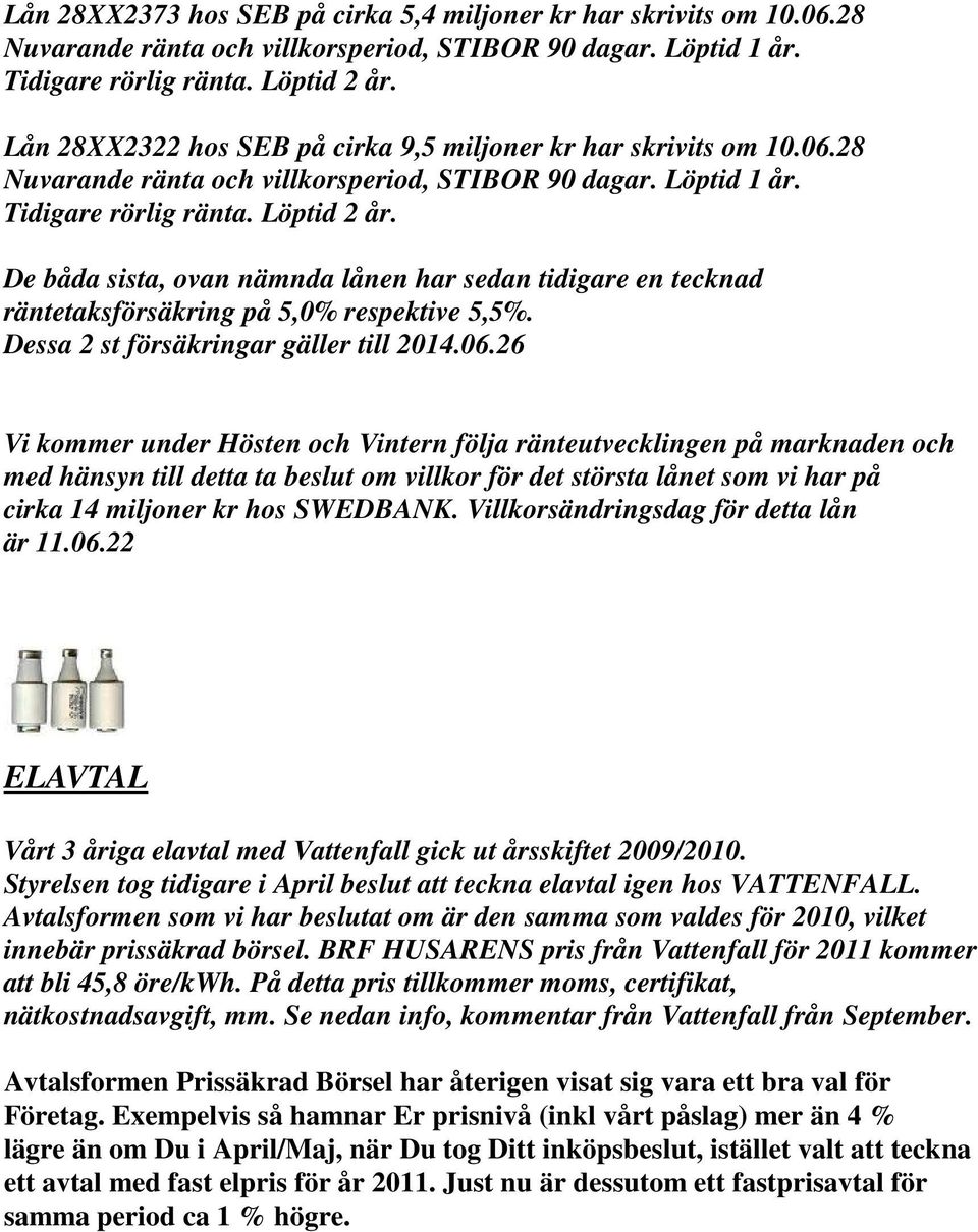 De båda sista, ovan nämnda lånen har sedan tidigare en tecknad räntetaksförsäkring på 5,0% respektive 5,5%. Dessa 2 st försäkringar gäller till 2014.06.